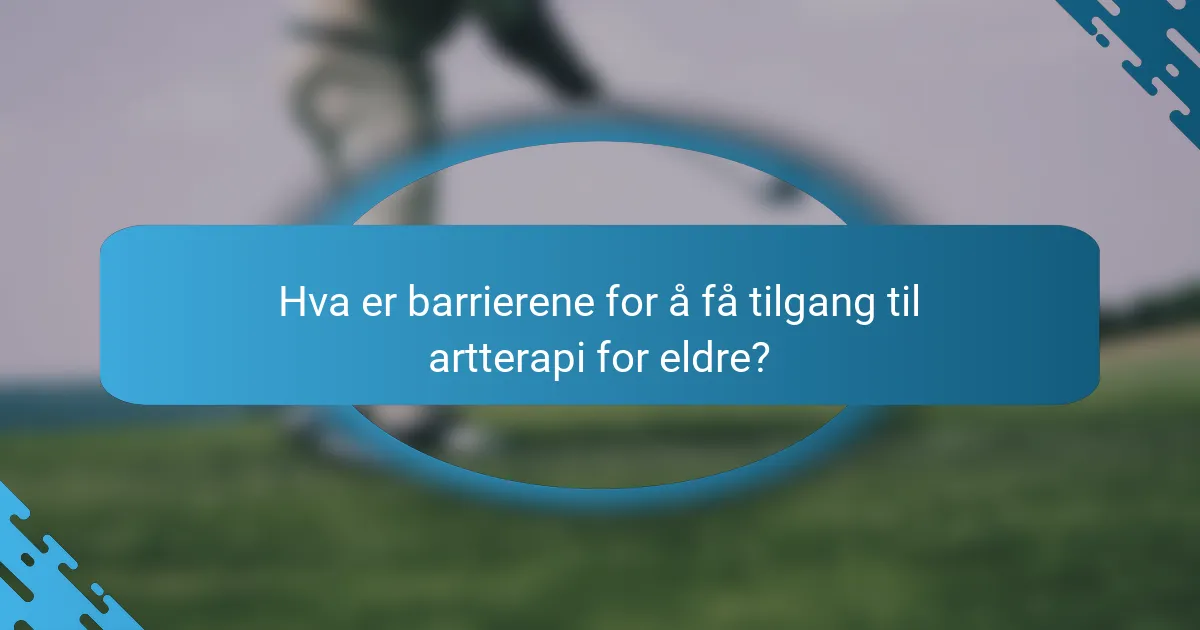 Hva er barrierene for å få tilgang til artterapi for eldre?