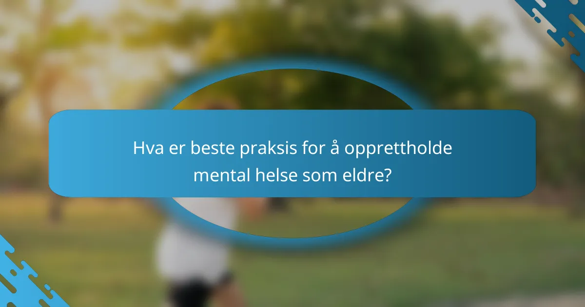 Hva er beste praksis for å opprettholde mental helse som eldre?
