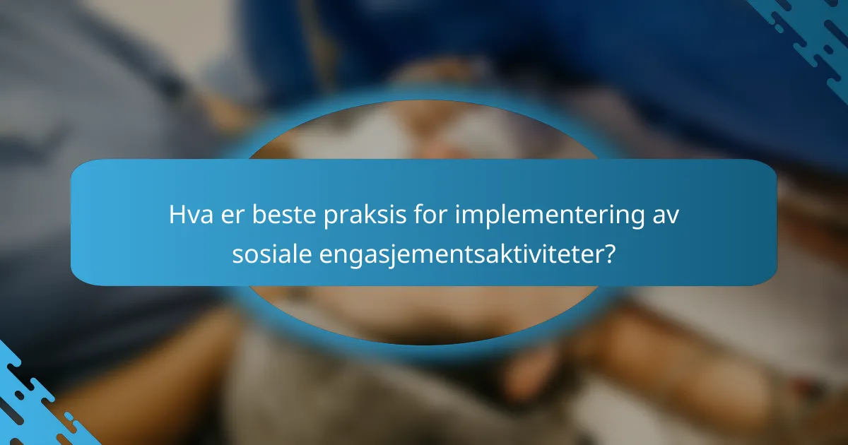 Hva er beste praksis for implementering av sosiale engasjementsaktiviteter?