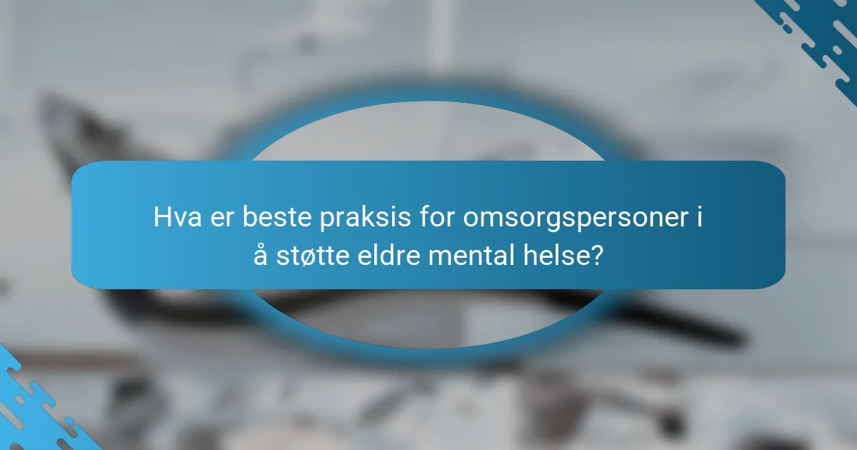 Hva er beste praksis for omsorgspersoner i å støtte eldre mental helse?