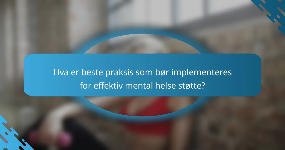 Hva er beste praksis som bør implementeres for effektiv mental helse støtte?