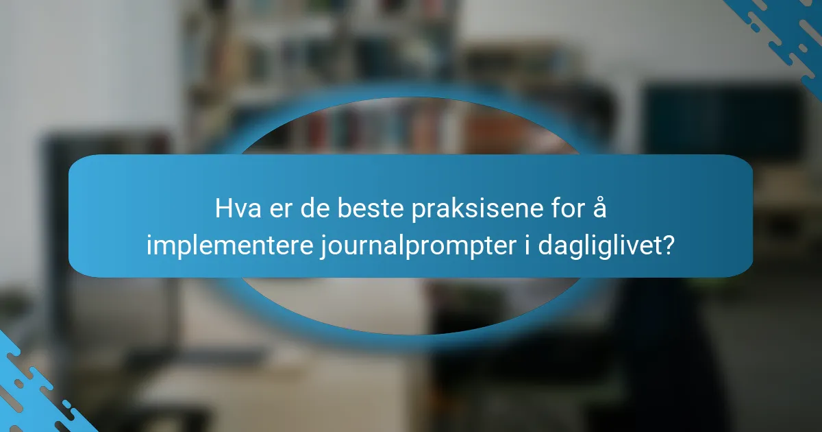 Hva er de beste praksisene for å implementere journalprompter i dagliglivet?