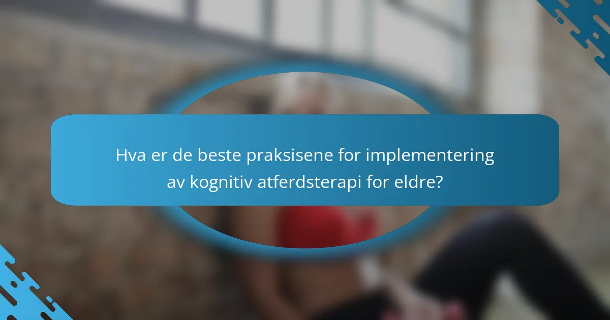 Hva er de beste praksisene for implementering av kognitiv atferdsterapi for eldre?