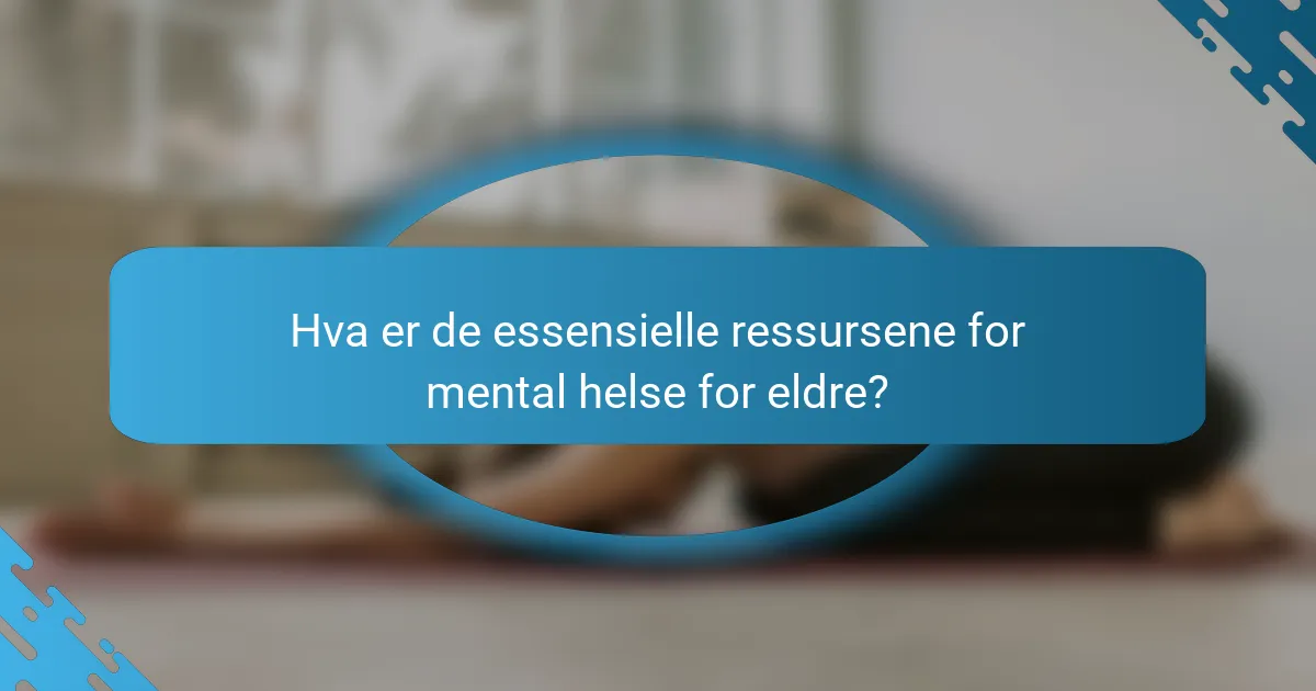 Hva er de essensielle ressursene for mental helse for eldre?