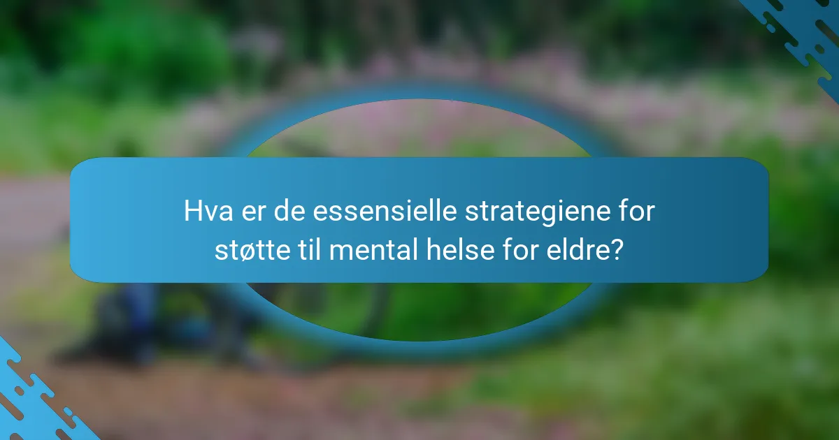 Hva er de essensielle strategiene for støtte til mental helse for eldre?