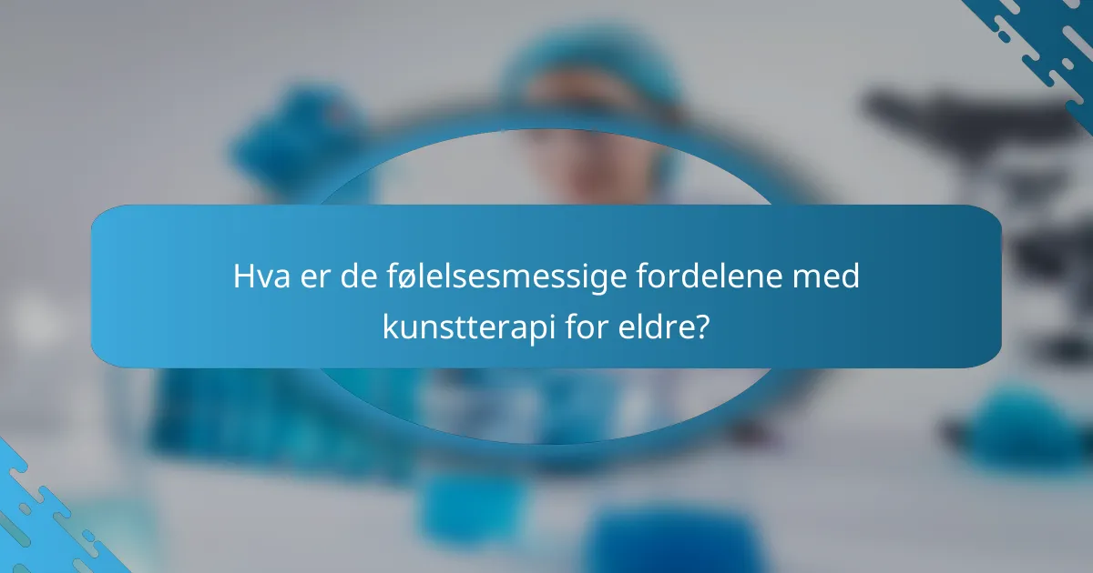 Hva er de følelsesmessige fordelene med kunstterapi for eldre?