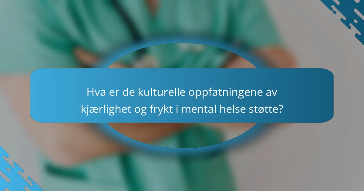 Hva er de kulturelle oppfatningene av kjærlighet og frykt i mental helse støtte?