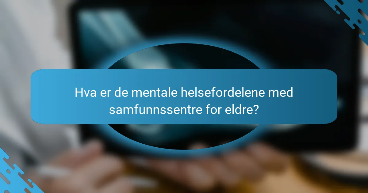 Hva er de mentale helsefordelene med samfunnssentre for eldre?