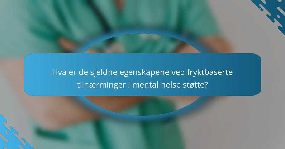 Hva er de sjeldne egenskapene ved fryktbaserte tilnærminger i mental helse støtte?