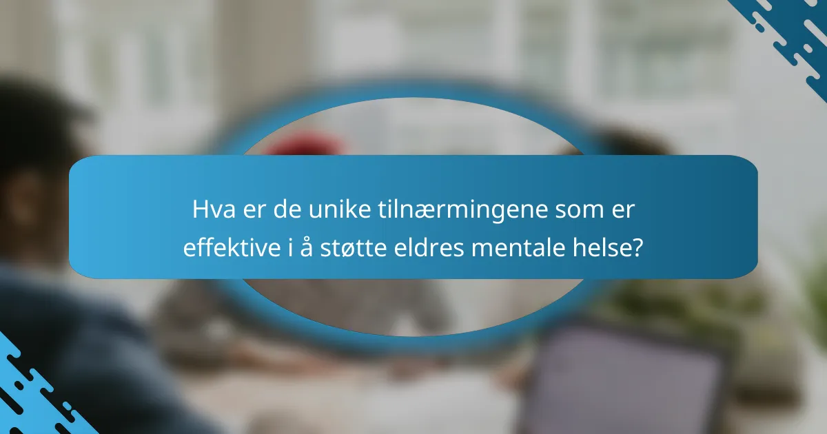 Hva er de unike tilnærmingene som er effektive i å støtte eldres mentale helse?