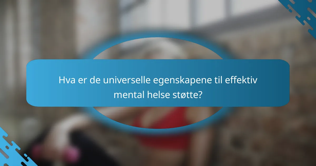 Hva er de universelle egenskapene til effektiv mental helse støtte?