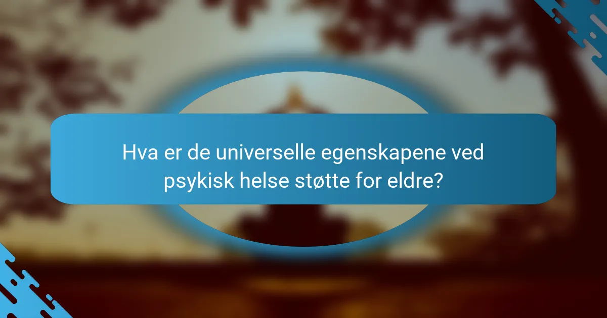 Hva er de universelle egenskapene ved psykisk helse støtte for eldre?