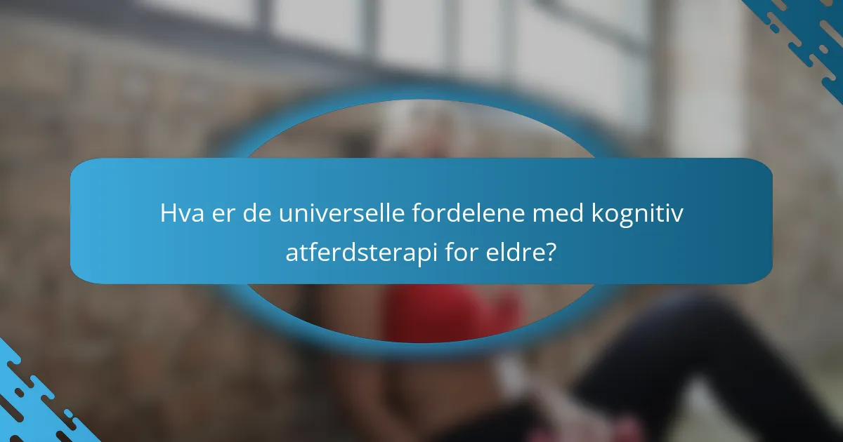 Hva er de universelle fordelene med kognitiv atferdsterapi for eldre?