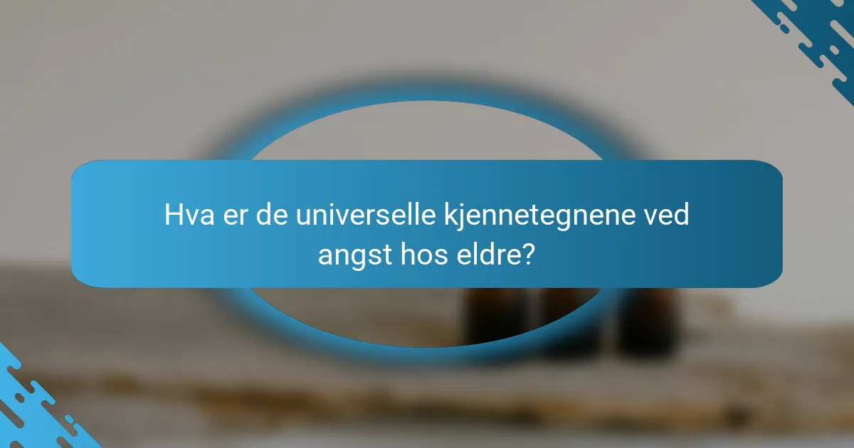 Hva er de universelle kjennetegnene ved angst hos eldre?