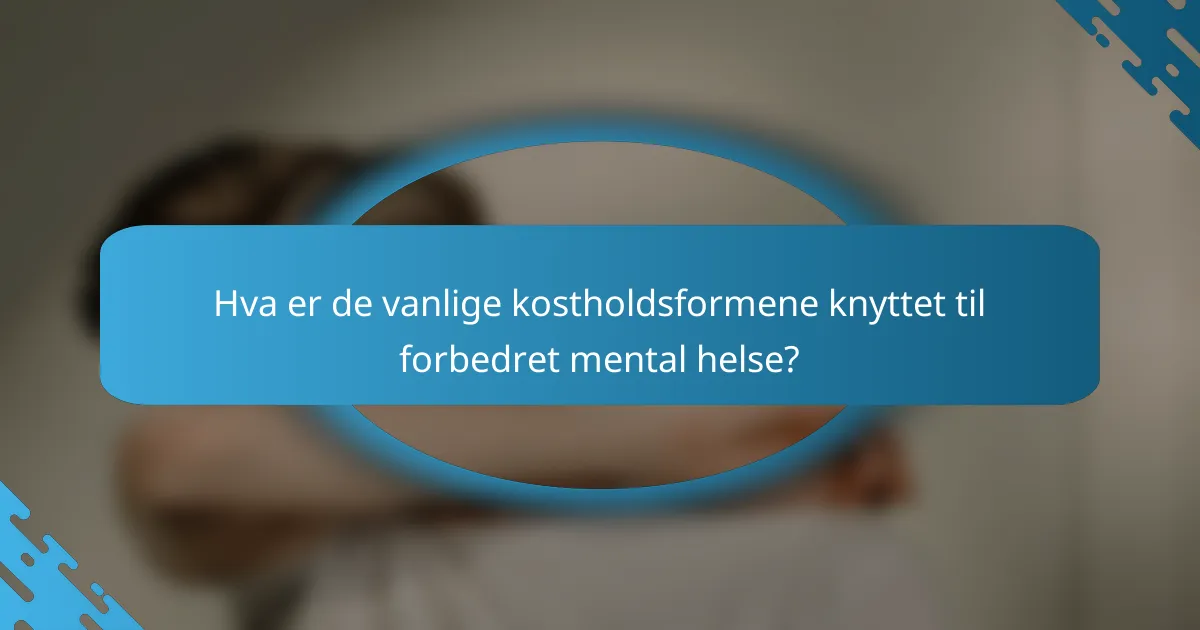 Hva er de vanlige kostholdsformene knyttet til forbedret mental helse?