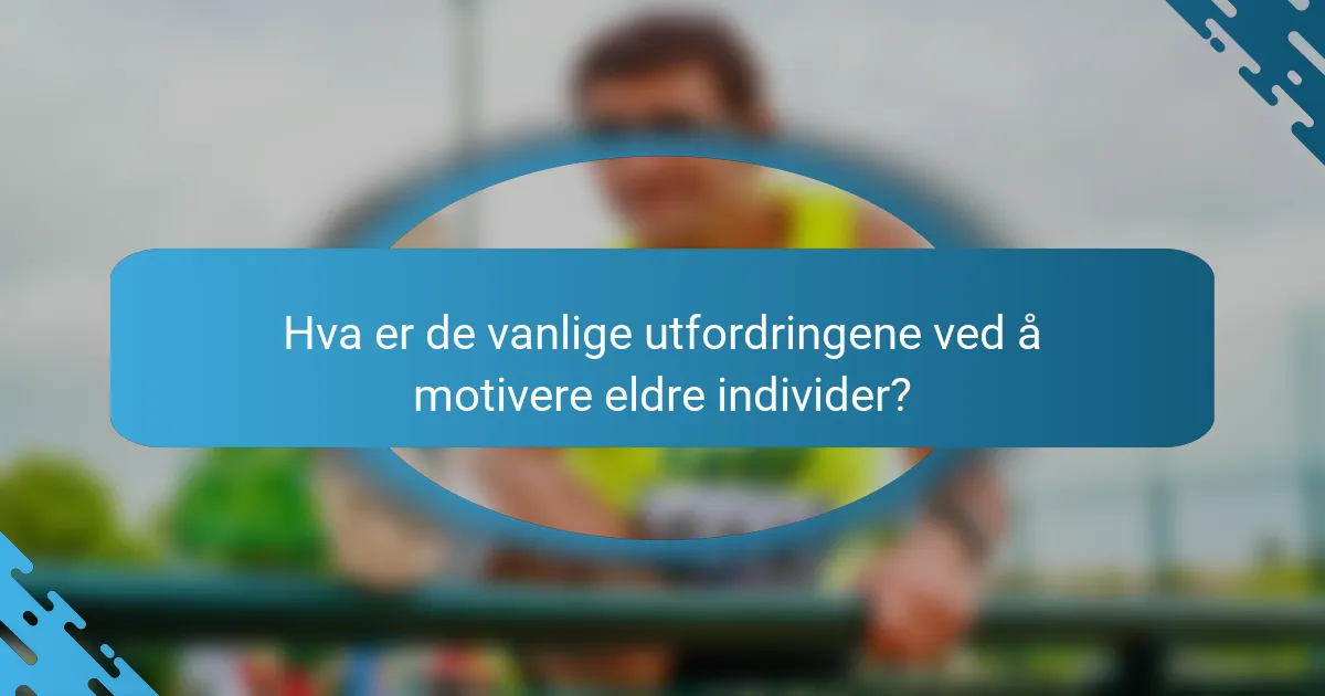 Hva er de vanlige utfordringene ved å motivere eldre individer?