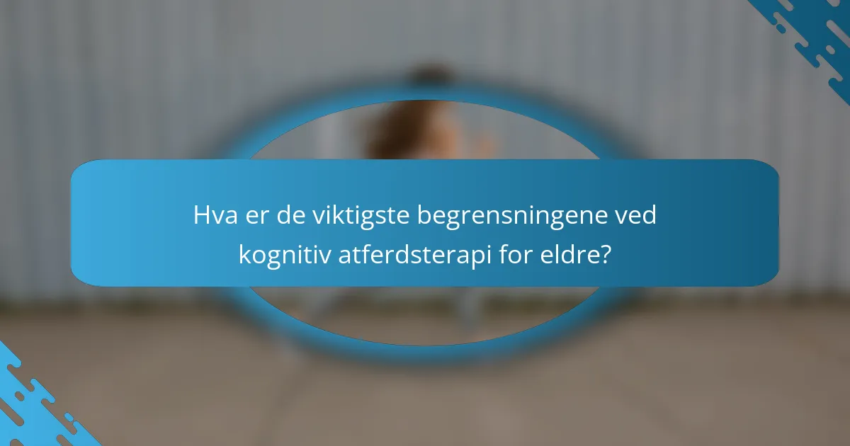 Hva er de viktigste begrensningene ved kognitiv atferdsterapi for eldre?