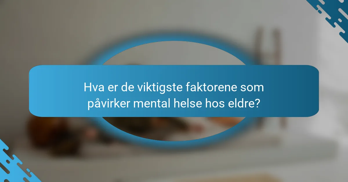 Hva er de viktigste faktorene som påvirker mental helse hos eldre?