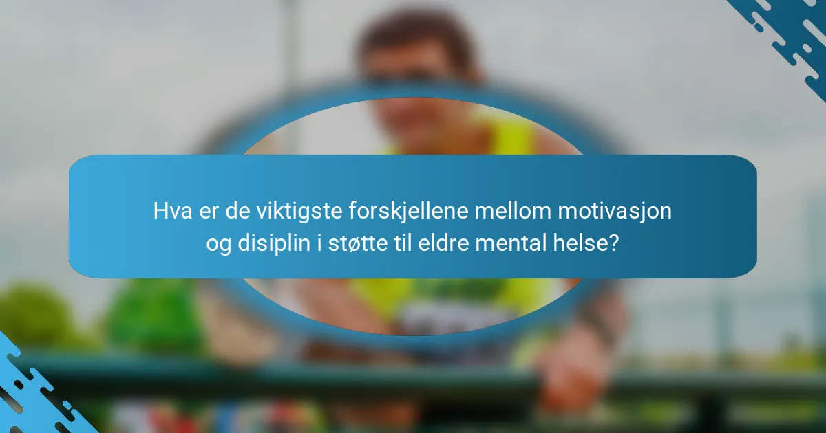Hva er de viktigste forskjellene mellom motivasjon og disiplin i støtte til eldre mental helse?
