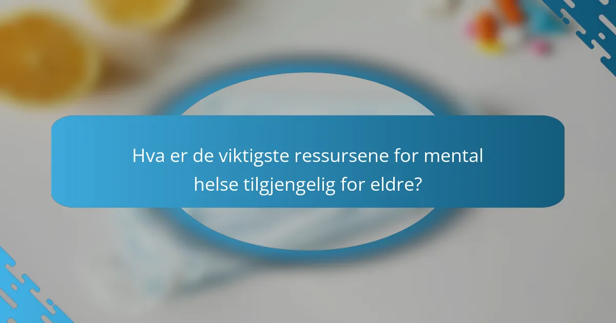 Hva er de viktigste ressursene for mental helse tilgjengelig for eldre?