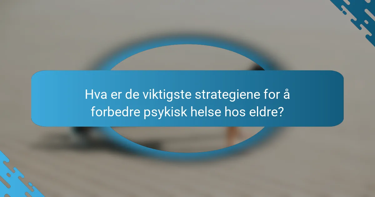 Hva er de viktigste strategiene for å forbedre psykisk helse hos eldre?