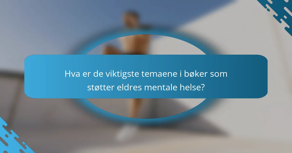 Hva er de viktigste temaene i bøker som støtter eldres mentale helse?