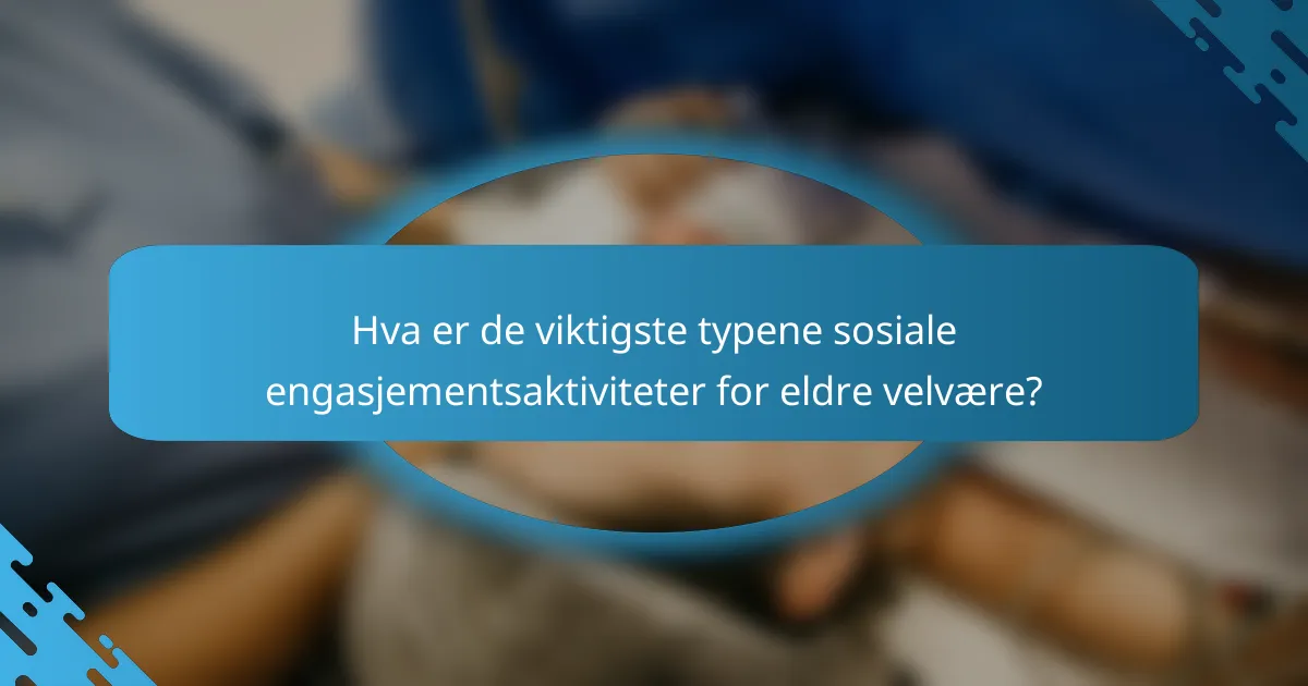 Hva er de viktigste typene sosiale engasjementsaktiviteter for eldre velvære?