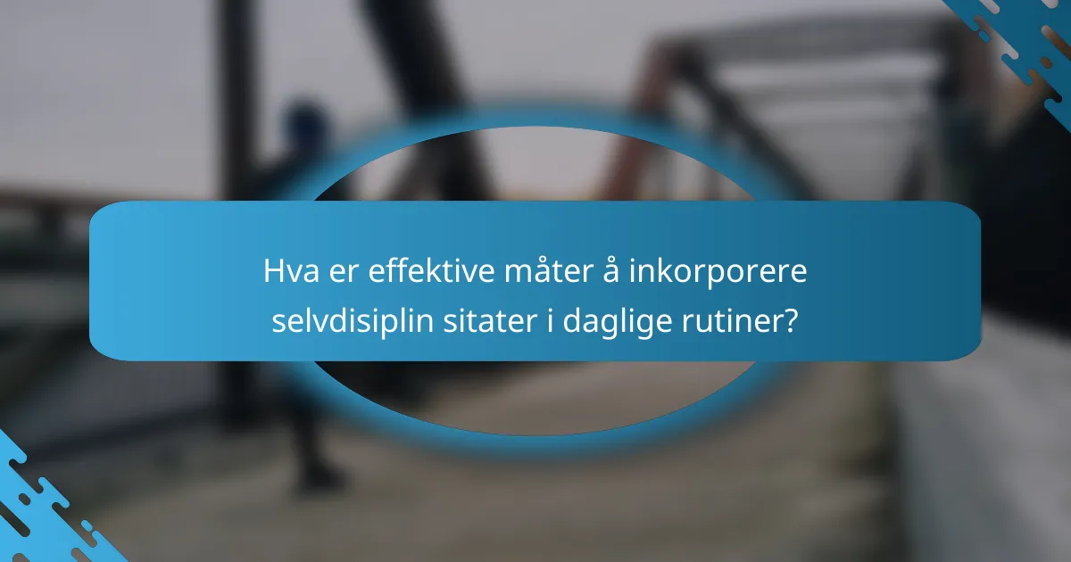Hva er effektive måter å inkorporere selvdisiplin sitater i daglige rutiner?