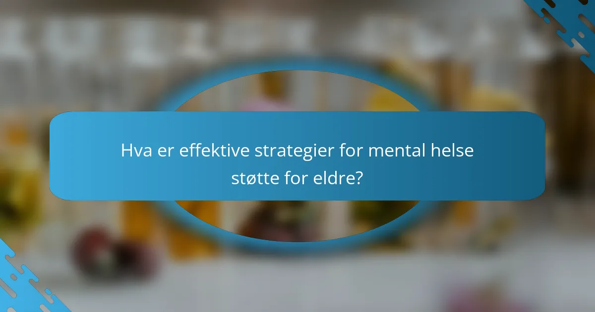 Hva er effektive strategier for mental helse støtte for eldre?