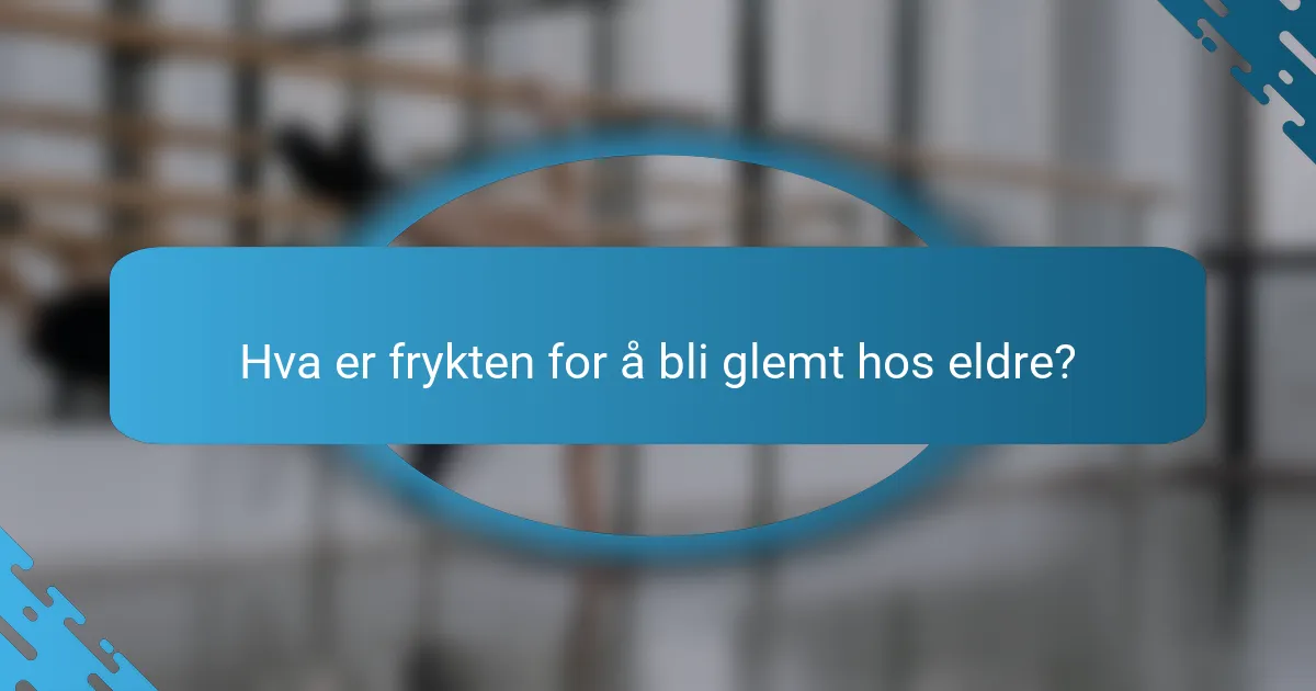 Hva er frykten for å bli glemt hos eldre?