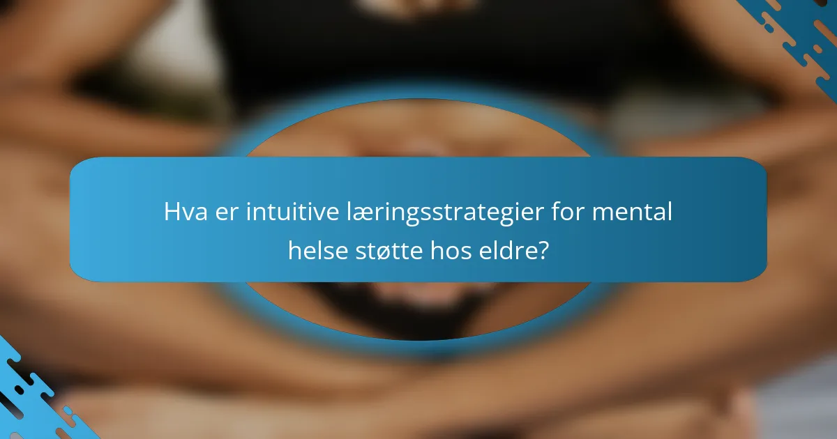 Hva er intuitive læringsstrategier for mental helse støtte hos eldre?