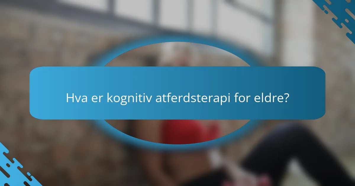 Hva er kognitiv atferdsterapi for eldre?