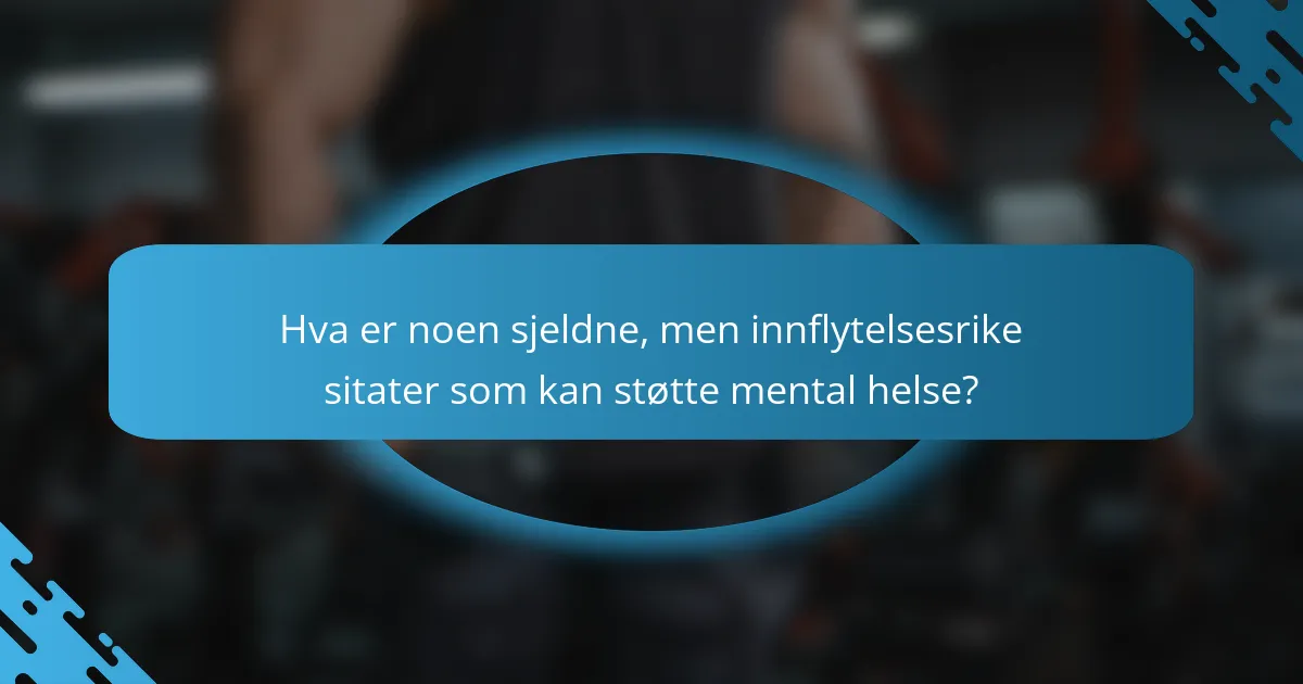 Hva er noen sjeldne, men innflytelsesrike sitater som kan støtte mental helse?