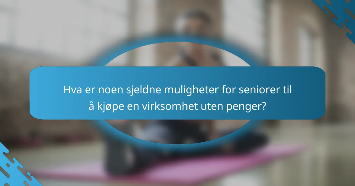 Hva er noen sjeldne muligheter for seniorer til å kjøpe en virksomhet uten penger?