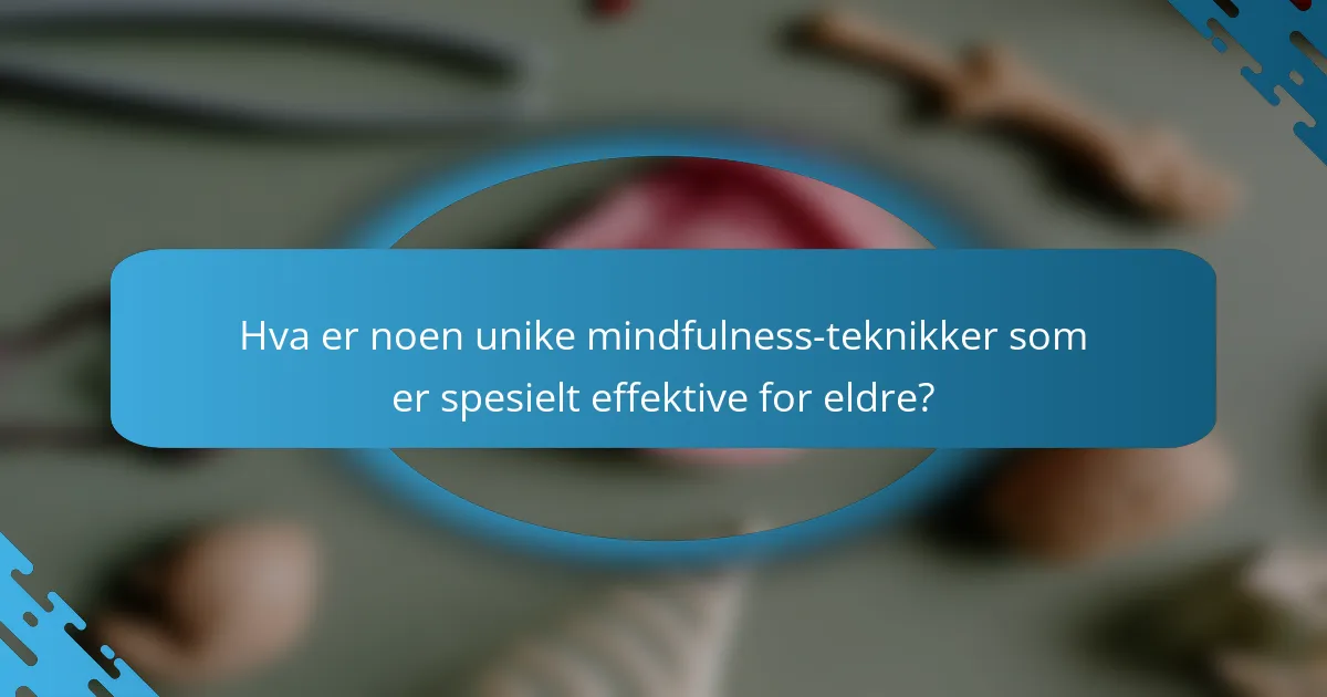 Hva er noen unike mindfulness-teknikker som er spesielt effektive for eldre?