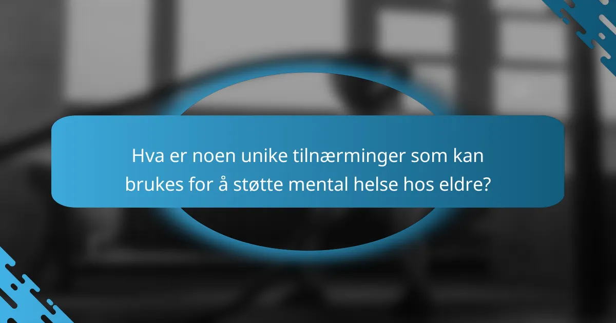 Hva er noen unike tilnærminger som kan brukes for å støtte mental helse hos eldre?