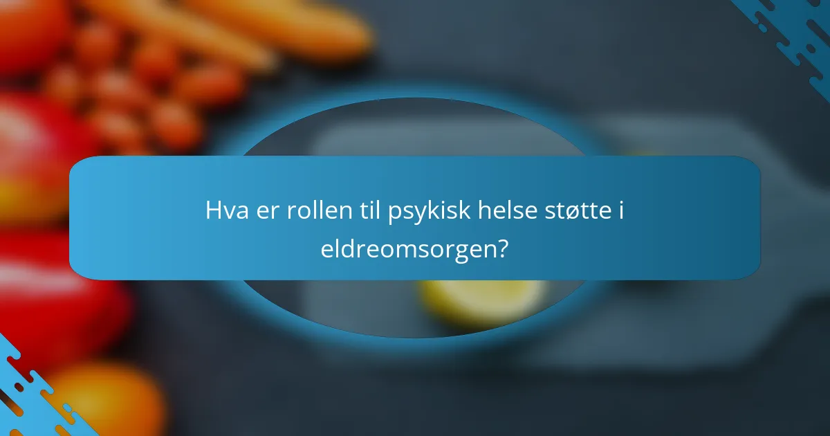 Hva er rollen til psykisk helse støtte i eldreomsorgen?