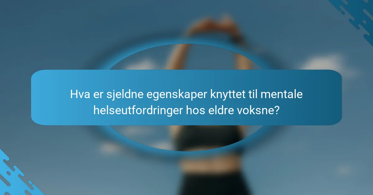 Hva er sjeldne egenskaper knyttet til mentale helseutfordringer hos eldre voksne?