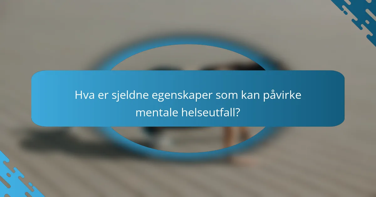 Hva er sjeldne egenskaper som kan påvirke mentale helseutfall?
