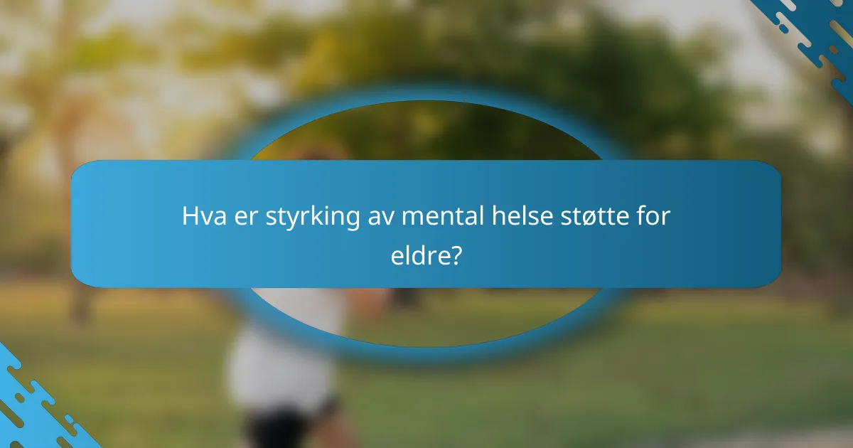 Hva er styrking av mental helse støtte for eldre?