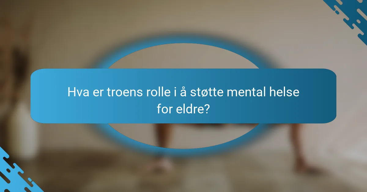 Hva er troens rolle i å støtte mental helse for eldre?