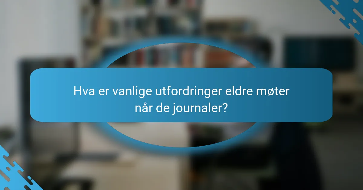 Hva er vanlige utfordringer eldre møter når de journaler?