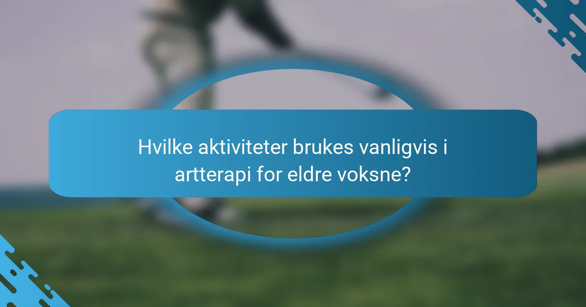 Hvilke aktiviteter brukes vanligvis i artterapi for eldre voksne?
