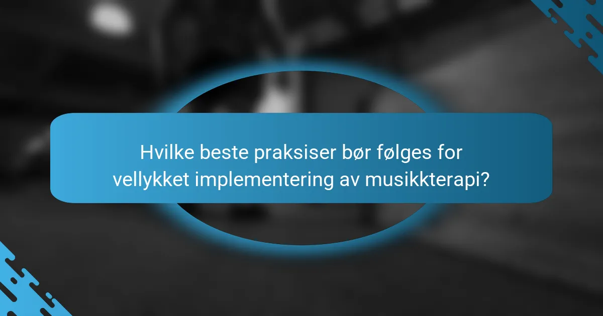 Hvilke beste praksiser bør følges for vellykket implementering av musikkterapi?