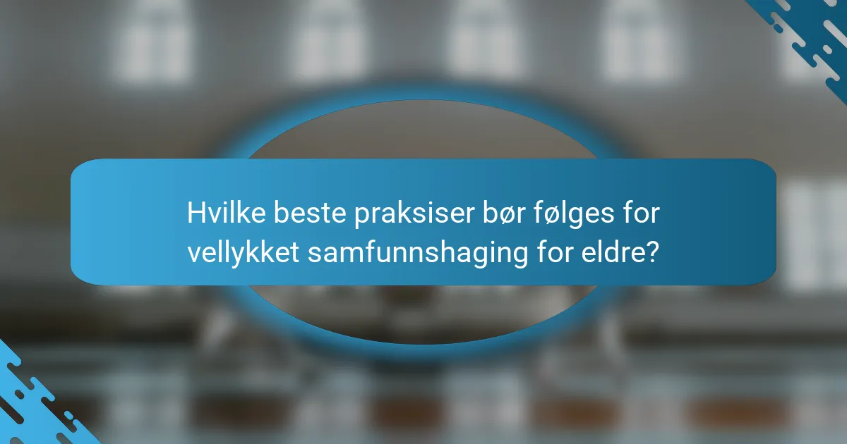 Hvilke beste praksiser bør følges for vellykket samfunnshaging for eldre?