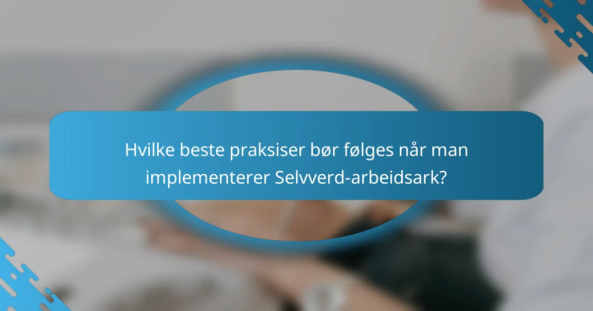 Hvilke beste praksiser bør følges når man implementerer Selvverd-arbeidsark?
