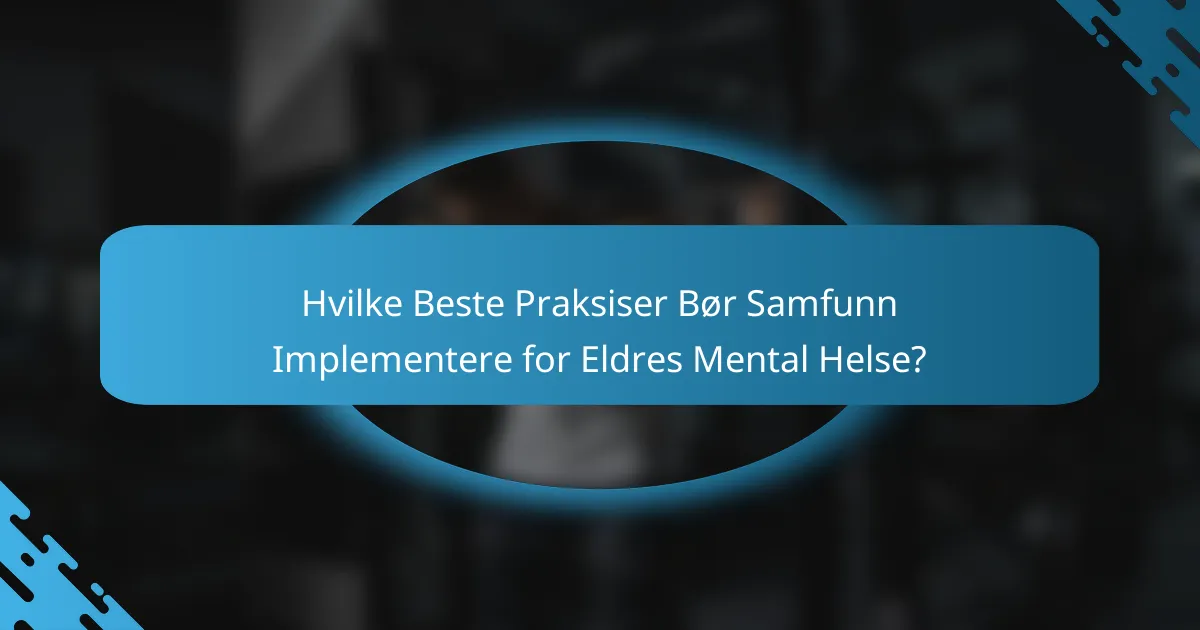 Hvilke Beste Praksiser Bør Samfunn Implementere for Eldres Mental Helse?