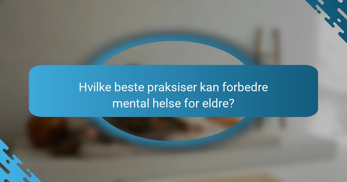 Hvilke beste praksiser kan forbedre mental helse for eldre?