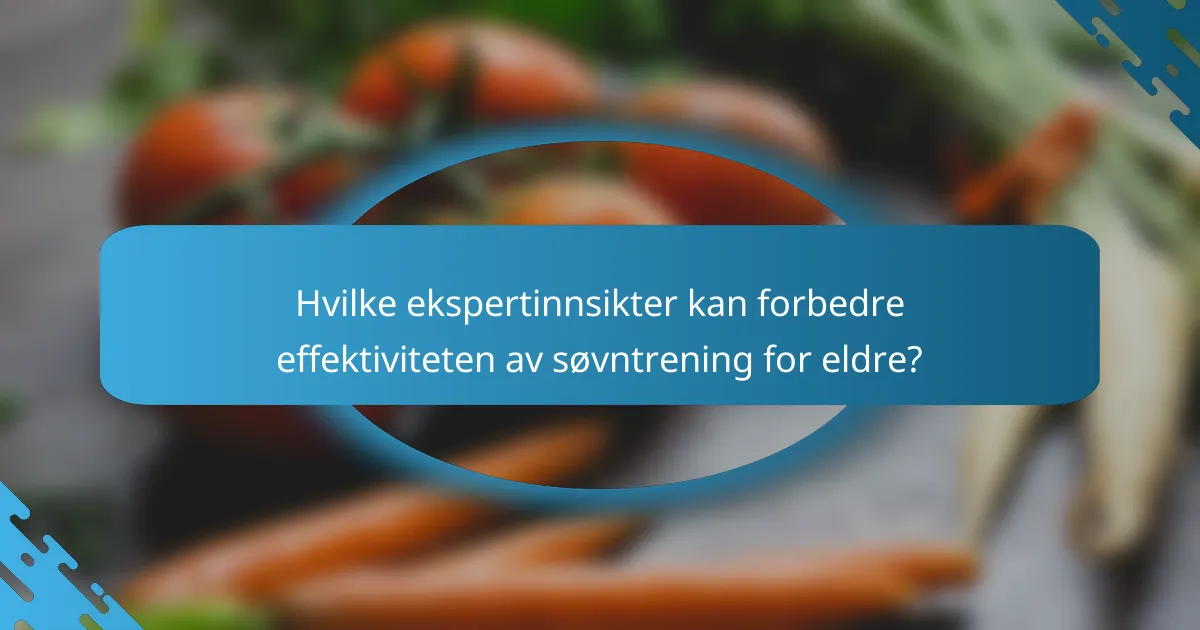 Hvilke ekspertinnsikter kan forbedre effektiviteten av søvntrening for eldre?