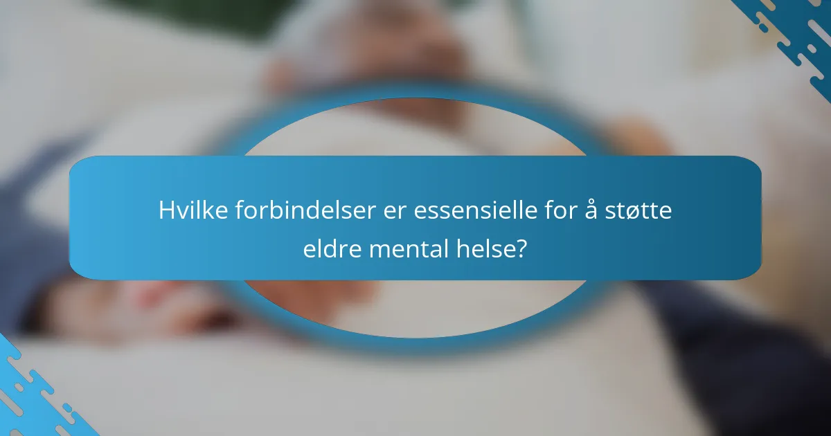Hvilke forbindelser er essensielle for å støtte eldre mental helse?